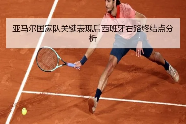 亚马尔国家队关键表现后西班牙右路终结点分析